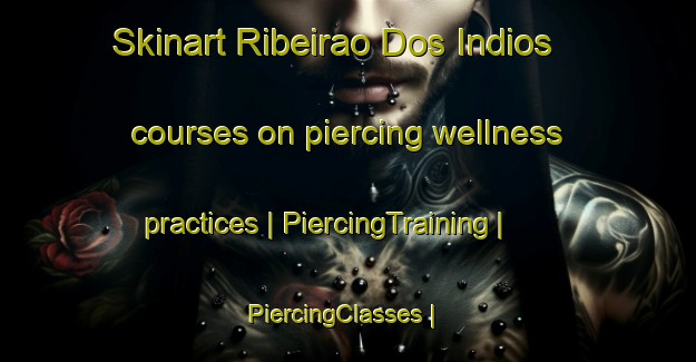 Skinart Ribeirao Dos Indios courses on piercing wellness practices | PiercingTraining | PiercingClasses | SkinartTraining-Brazil
